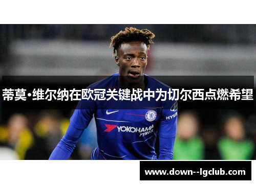 蒂莫·维尔纳在欧冠关键战中为切尔西点燃希望