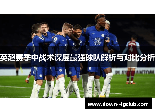 英超赛季中战术深度最强球队解析与对比分析
