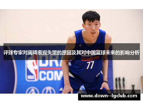 评球专家对周琦表现失望的原因及其对中国篮球未来的影响分析