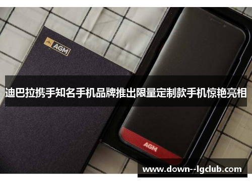 迪巴拉携手知名手机品牌推出限量定制款手机惊艳亮相