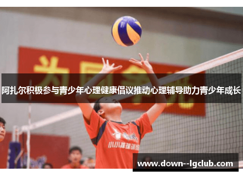 阿扎尔积极参与青少年心理健康倡议推动心理辅导助力青少年成长