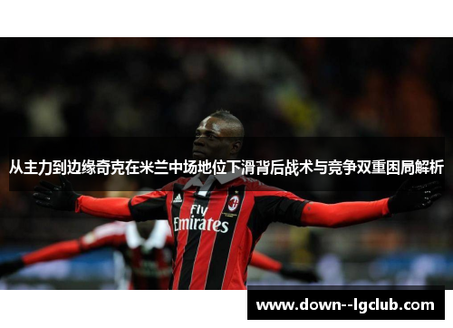 从主力到边缘奇克在米兰中场地位下滑背后战术与竞争双重困局解析