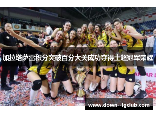 加拉塔萨雷积分突破百分大关成功夺得土超冠军荣耀