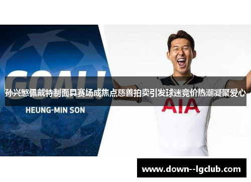 孙兴慜佩戴特制面具赛场成焦点慈善拍卖引发球迷竞价热潮凝聚爱心