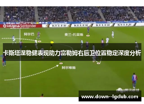 卡斯塔涅稳健表现助力富勒姆右后卫位置稳定深度分析