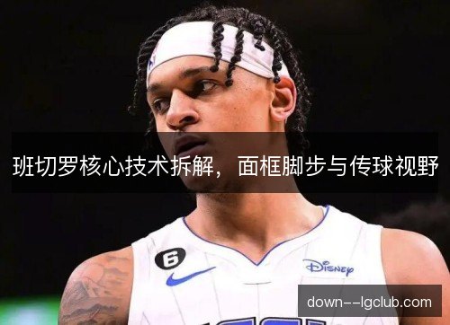 班切罗核心技术拆解，面框脚步与传球视野